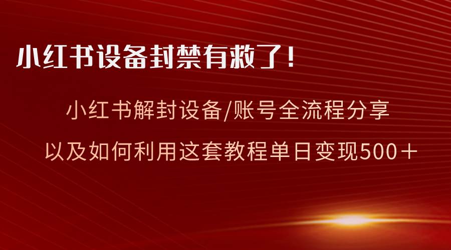 （8441期）小红书设备及账号解封全流程分享，亲测有效，以及如何利用教程变现插图零零网创资源网