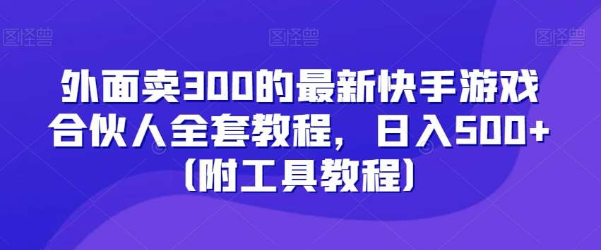 外面卖300的最新快手游戏合伙人全套教程，日入500+（附工具教程）插图零零网创资源网