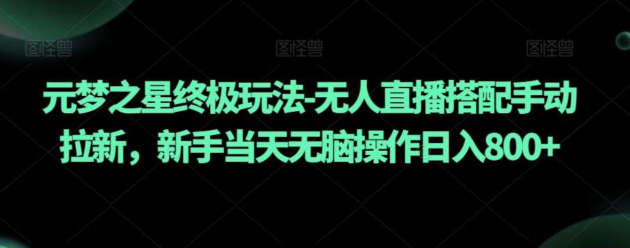 元梦之星终极玩法-无人直播搭配手动拉新，新手当天无脑操作日入800+【揭秘】插图零零网创资源网