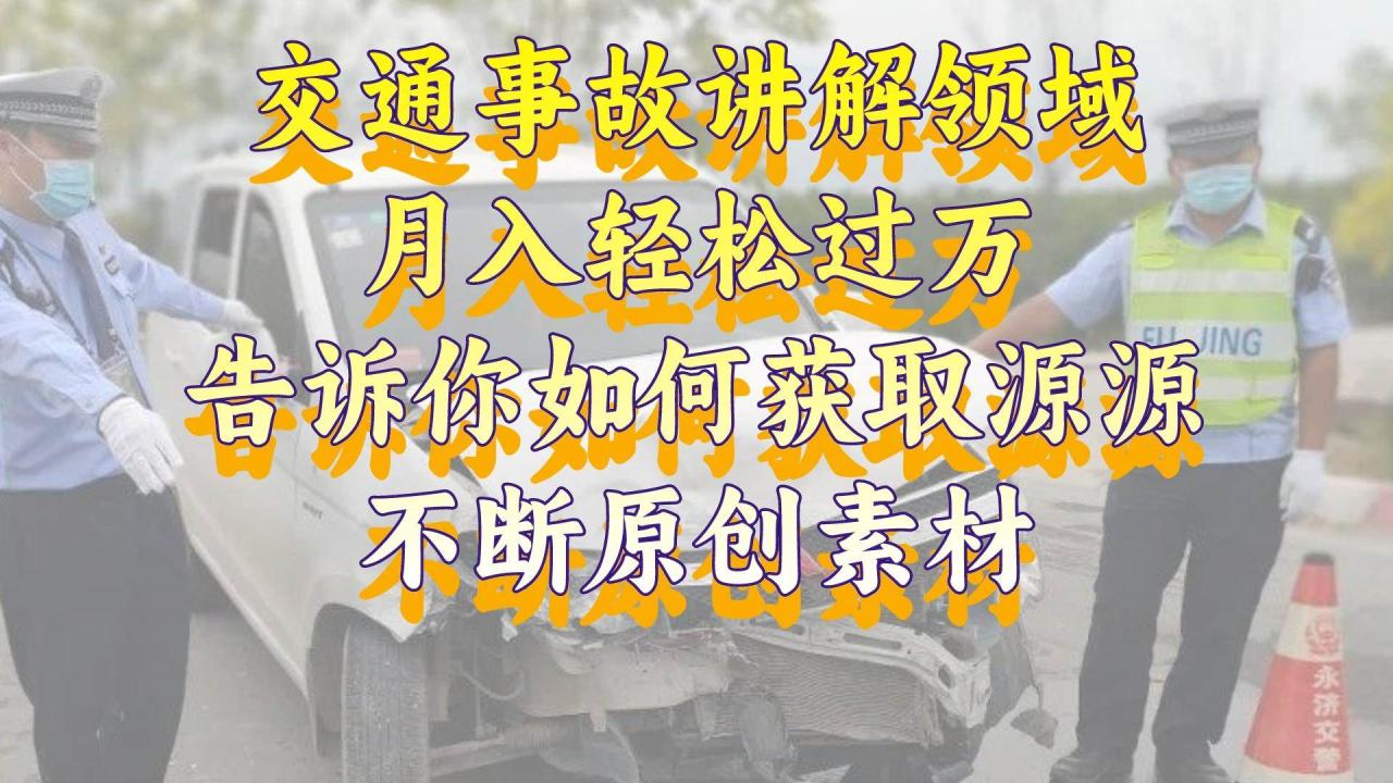 （8453期）交通事故讲解领域，月入轻松过万，告诉你如何获取源源不断原创素材，视…插图零零网创资源网