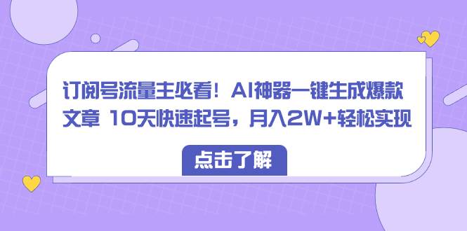 （8455期）订阅号流量主必看！AI神器一键生成爆款文章 10天快速起号，月入2W+轻松实现插图零零网创资源网