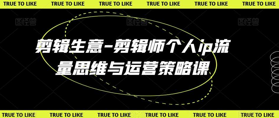 剪辑生意-剪辑师个人ip流量思维与运营策略课插图零零网创资源网