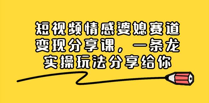 （8470期）短视频情感婆媳赛道变现分享课，一条龙实操玩法分享给你插图零零网创资源网