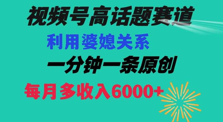 视频号流量赛道{婆媳关系}玩法话题高播放恐怖一分钟一条每月额外收入6000+【揭秘】插图零零网创资源网