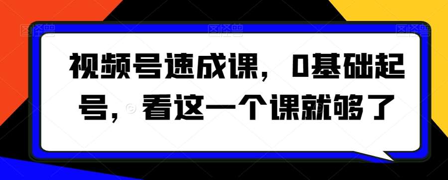 视频号速成课，​0基础起号，看这一个课就够了插图零零网创资源网