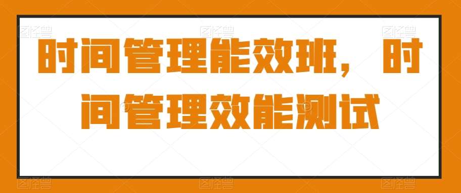 时间管理能效班，时间管理效能测试插图零零网创资源网