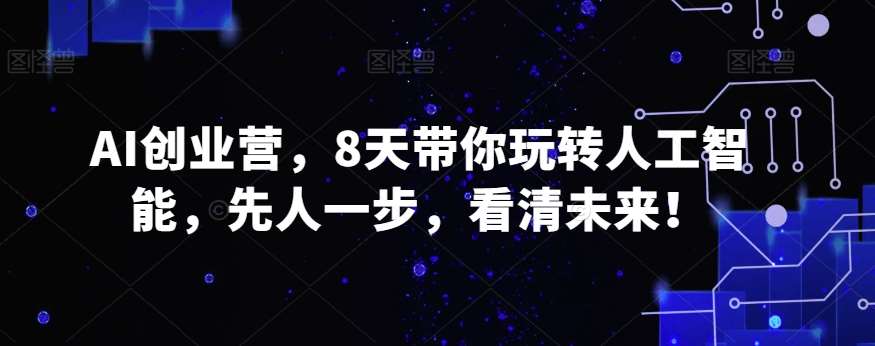 AI创业营，8天带你玩转人工智能，先人一步，看清未来！插图零零网创资源网