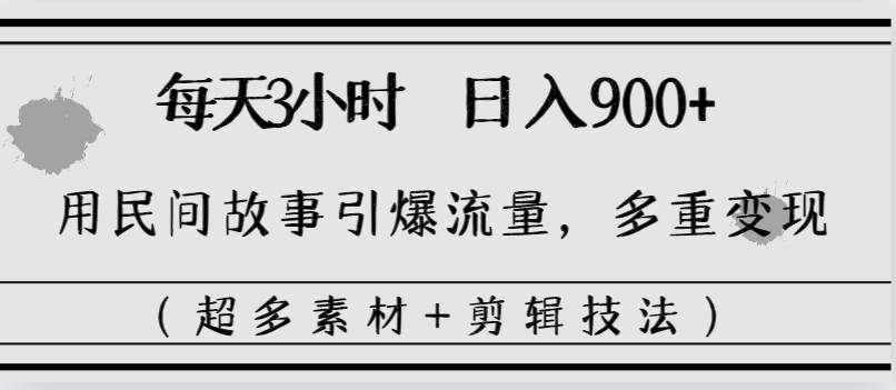 （8518期）每天三小时日入900+，用民间故事引爆流量，多重变现（超多素材+剪辑技法）插图零零网创资源网