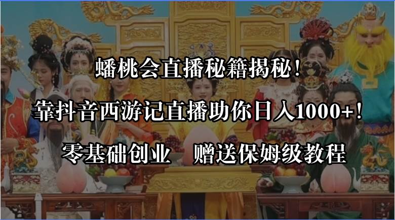 （8520期）蟠桃会直播秘籍揭秘！靠抖音西游记直播日入1000+零基础创业，赠保姆级教程插图零零网创资源网