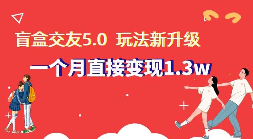 盲盒交友5.0，玩法全新升级，一个月直接变现1.3W，新手小白轻松上手【揭秘】插图零零网创资源网