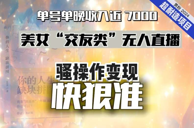 美女“交友类”无人直播，变现快、狠、准，单号单晚收入近7000。2024，超耐造“男粉”变现项目插图零零网创资源网