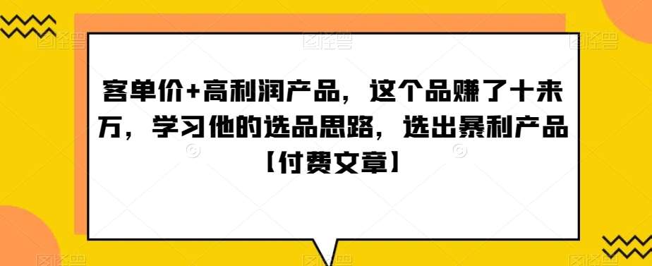 ‮单客‬价+高利润产品，这个品‮了赚‬十来万，‮习学‬他‮选的‬品思路，‮出选‬暴‮产利‬品【付费文章】插图零零网创资源网