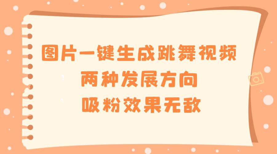 （8552期）图片一键生成跳舞视频，两种发展方向，吸粉效果无敌，插图零零网创资源网