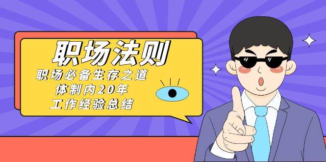 （8557期）《职场 法则》职场必备生存之道，体制内20年 工作经验总结（17节课）插图零零网创资源网