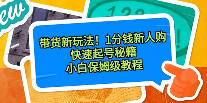 （8566期）带货新玩法！1分钱新人购，快速起号秘籍！小白保姆级教程插图零零网创资源网