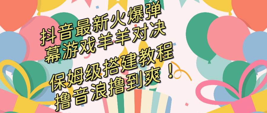 （8588期）抖音最新火爆弹幕游戏羊羊对决，保姆级搭建开播教程，撸音浪直接撸到爽！插图零零网创资源网