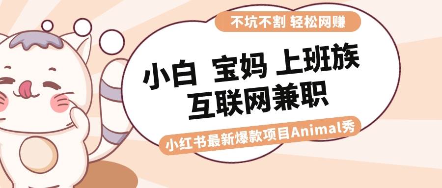 （8590期）适合小白 宝妈 上班族 大学生互联网兼职 小红书爆款项目Animal秀，月入1W插图零零网创资源网