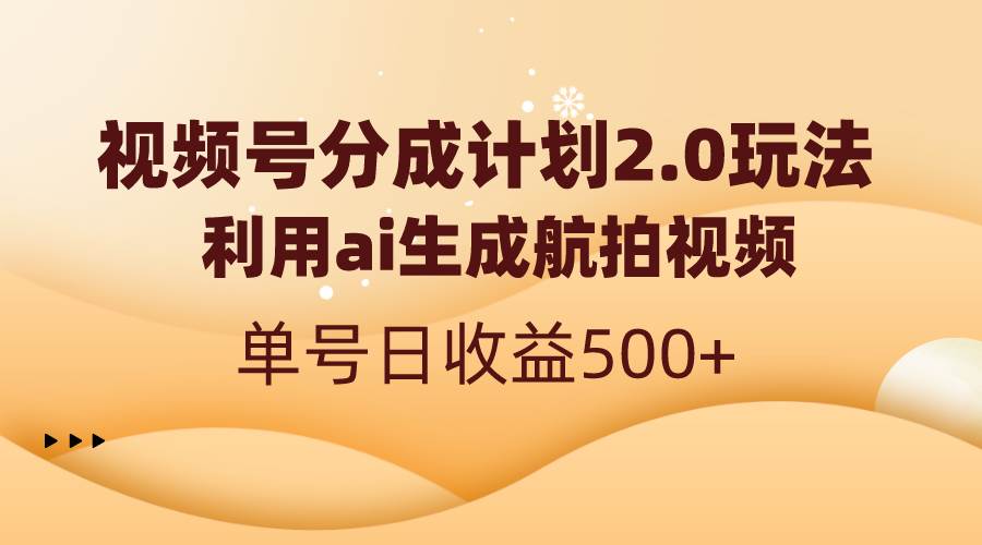 （8591期）视频号分成计划2.0，利用ai生成航拍视频，单号日收益500+插图零零网创资源网