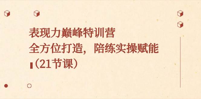 （8597期）表现力巅峰特训营，全方位打造，陪练实操赋能（21节课）插图零零网创资源网