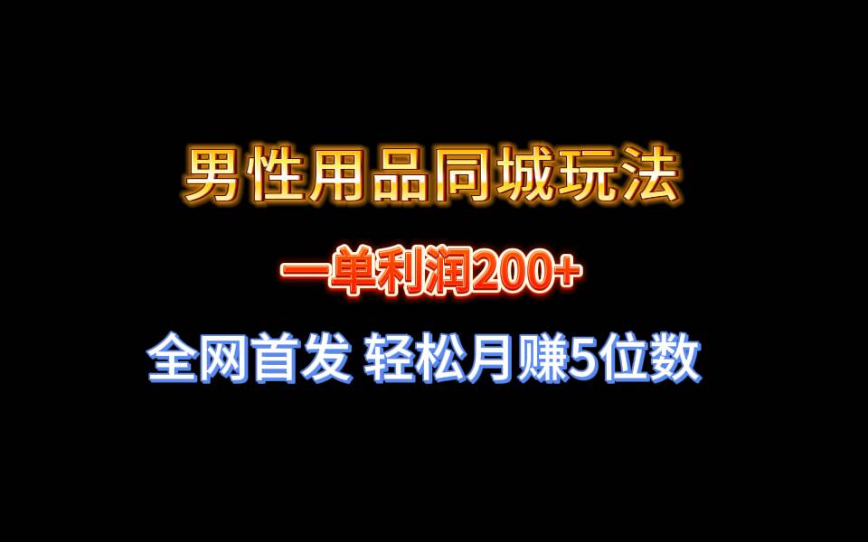 （8607期）全网首发 一单利润200+ 男性用品同城玩法 轻松月赚5位数插图零零网创资源网