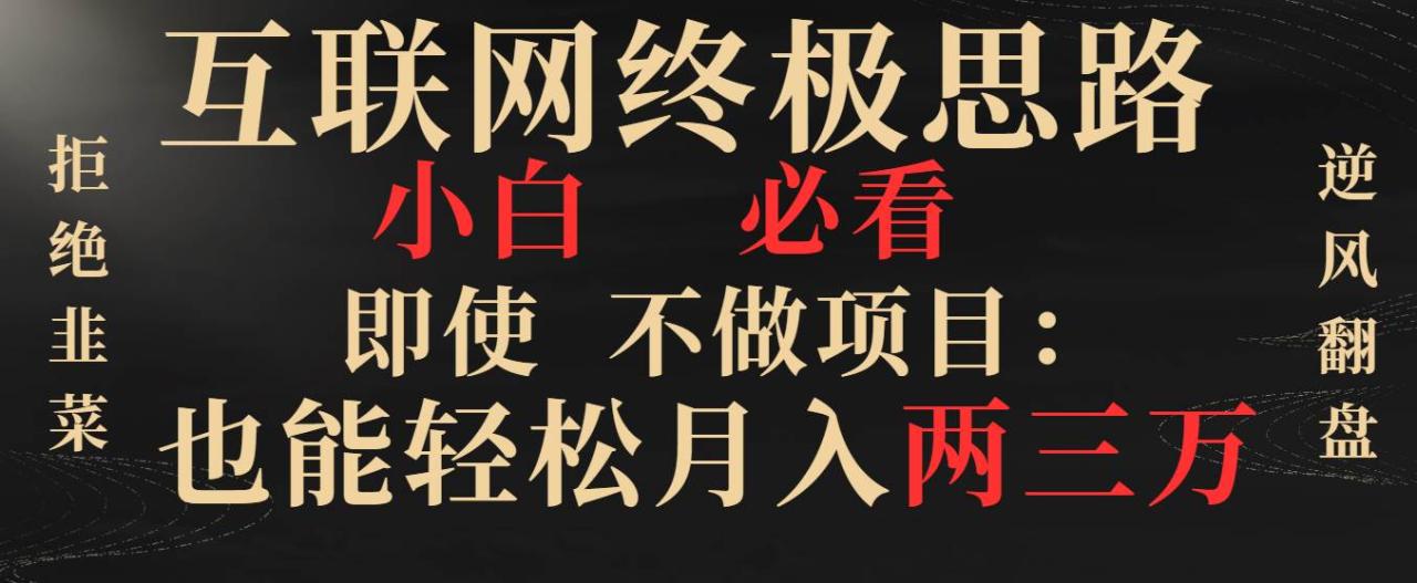 （8619期）互联网终极思路，小白必看，即使不做项目也能轻松月入两三万，拒绝韭菜…插图零零网创资源网