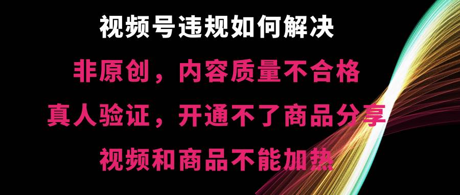 （8622期）视频号违规【非原创，内容质量不合格，真人验证，开不了商品分享，不能…插图零零网创资源网