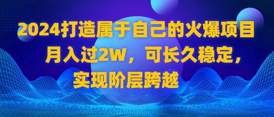 （8645期）2024 打造属于自己的火爆项目，月入过2W，可长久稳定，实现阶层跨越插图零零网创资源网