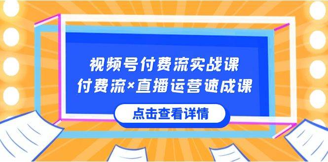 视频号付费流实战课，付费流×直播运营速成课，让你快速掌握视频号核心运营技能插图零零网创资源网