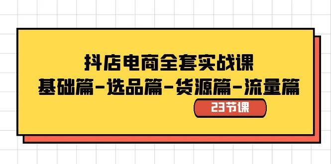 （8656期）抖店电商全套实战课：基础篇-选品篇-货源篇-流量篇（23节课）插图零零网创资源网