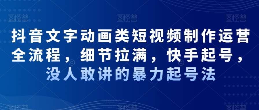 抖音文字动画类短视频制作运营全流程，细节拉满，快手起号，没人敢讲的暴力起号法插图零零网创资源网