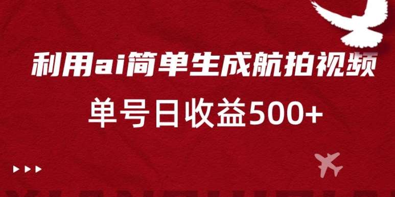 利用ai简单复制粘贴，生成航拍视频，单号日收益500+【揭秘】插图零零网创资源网