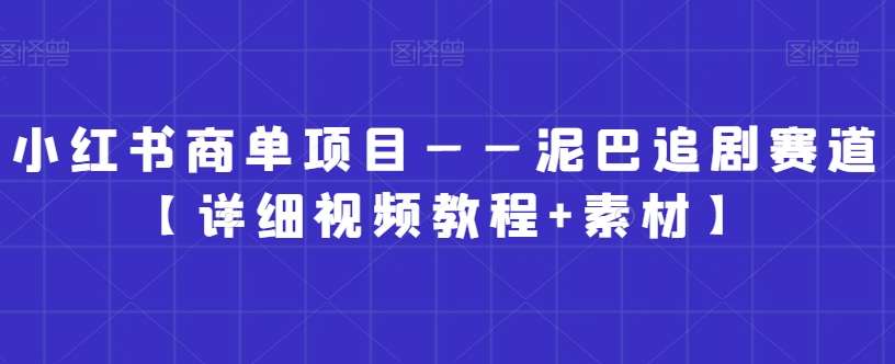 小红书商单项目——泥巴追剧赛道【详细视频教程+素材】【揭秘】插图零零网创资源网