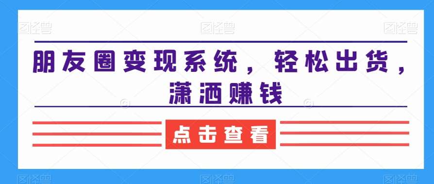 朋友圈变现系统，轻松出货，潇洒赚钱插图零零网创资源网