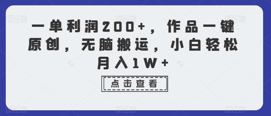 一单利润200+，作品一键原创，无脑搬运，小白轻松月入1W+【揭秘】插图零零网创资源网