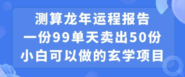 小白可做的玄学项目，出售”龙年运程报告”一份99元单日卖出100份利润9900元，0成本投入【揭秘】插图零零网创资源网