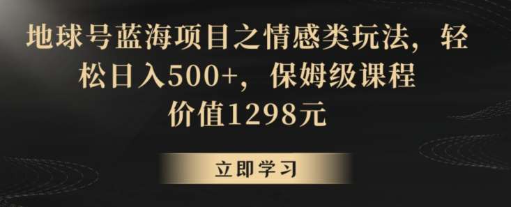 地球号蓝海项目之情感类玩法，轻松日入500+，保姆级课程【揭秘】插图零零网创资源网