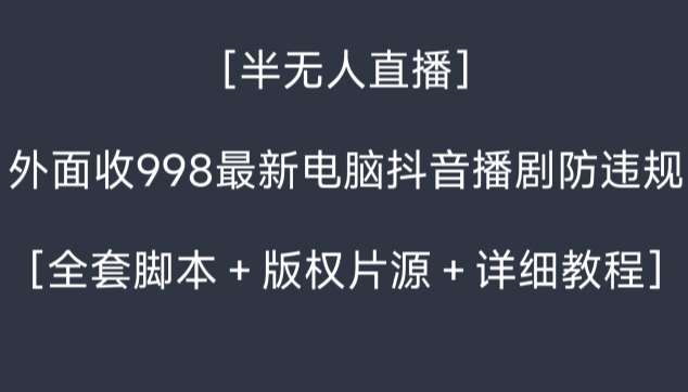 外面收998最新半无人直播电脑抖音播剧防违规【全套脚本＋版权片源＋详细教程】插图零零网创资源网