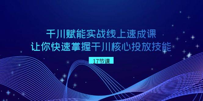 （8696期）千川 赋能实战线上速成课，让你快速掌握干川核心投放技能插图零零网创资源网