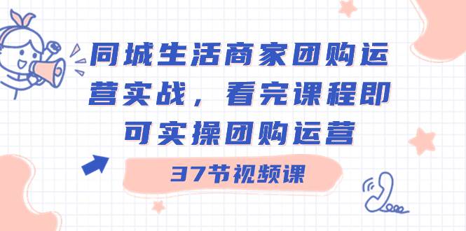 （8697期）同城生活商家团购运营实战，看完课程即可实操团购运营（37节课）插图零零网创资源网