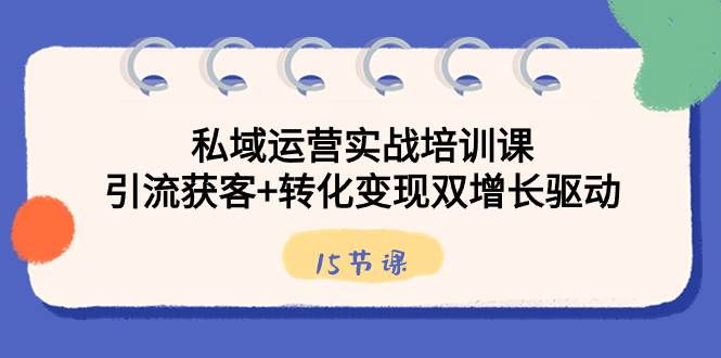 （8698期）私域运营实战培训课，引流获客+转化变现双增长驱动（15节课）插图零零网创资源网