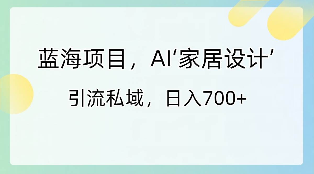 （8705期）蓝海项目，AI‘家居设计’ 引流私域，日入700+插图零零网创资源网