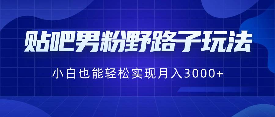 （8708期）贴吧男粉野路子玩法，小白也能轻松实现月入3000+插图零零网创资源网