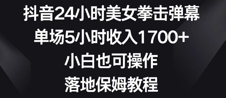 抖音24小时美女拳击弹幕，单场5小时收入1700+，小白也可操作，落地保姆教程【揭秘】插图零零网创资源网