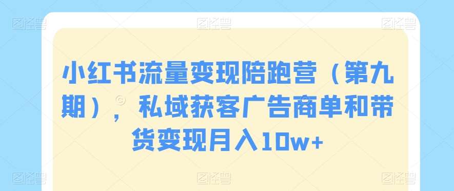 小红书流量变现陪跑营（第九期），私域获客广告商单和带货变现月入10w+插图零零网创资源网