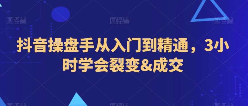 抖音操盘手从入门到精通，3小时学会裂变&成交插图零零网创资源网