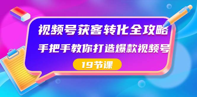 （8716期）视频号-获客转化全攻略，手把手教你打造爆款视频号（19节课）插图零零网创资源网