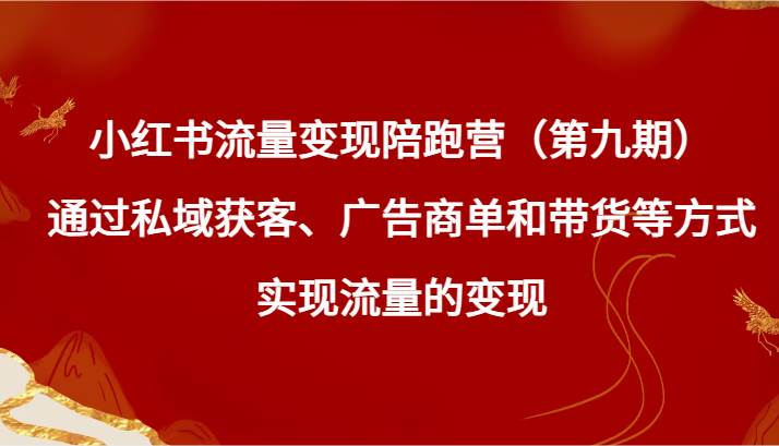 小红书流量变现陪跑营（第九期）通过私域获客、广告商单和带货等方式实现流量变现插图零零网创资源网