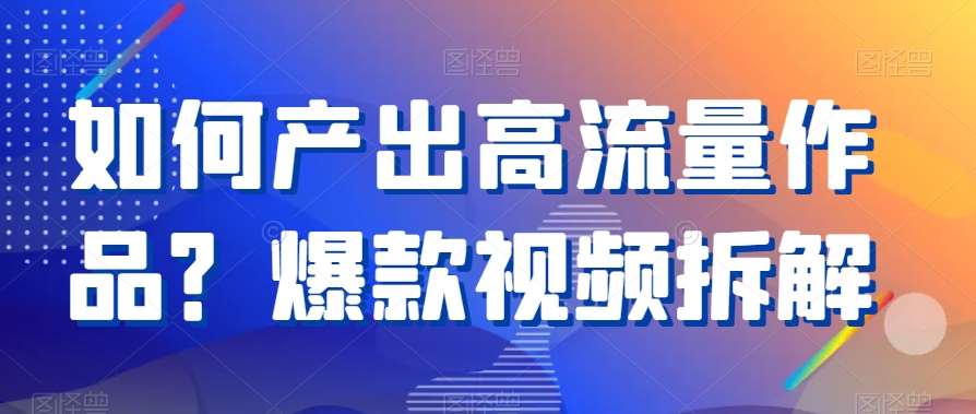 如何产出高流量作品？爆款视频拆解插图零零网创资源网