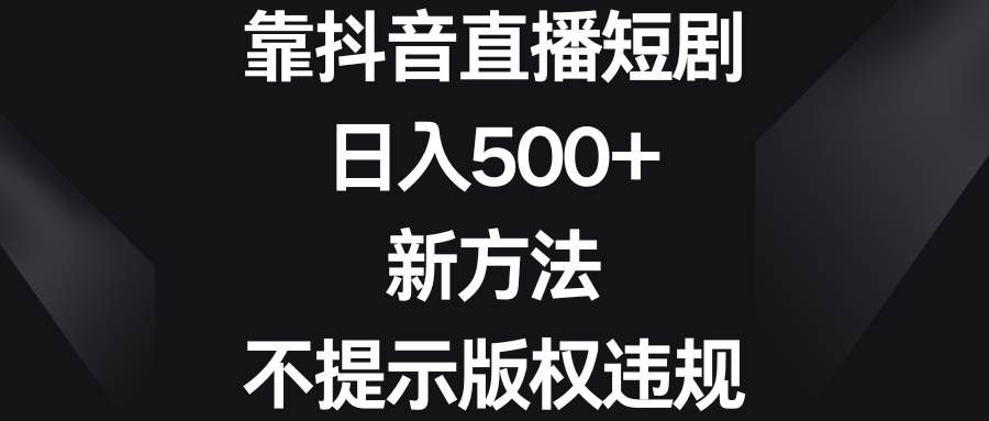 （8729期）靠抖音直播短剧，日入500+，新方法、不提示版权违规插图零零网创资源网