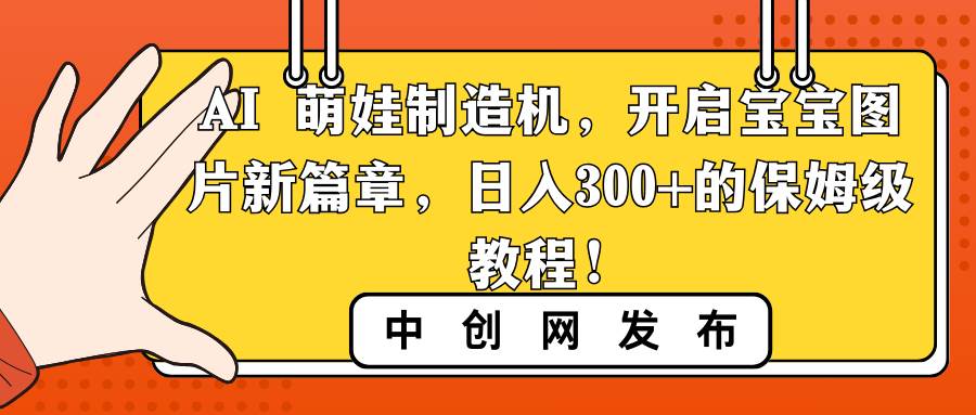 （8734期）AI 萌娃制造机，开启宝宝图片新篇章，日入300+的保姆级教程！插图零零网创资源网